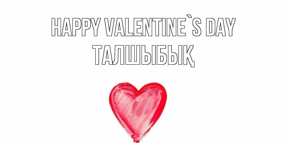 Greetings card с именем, ТАЛШЫБЫҚ Happy Valentine`s Day сердце нарисованное Greetings with text for free download 